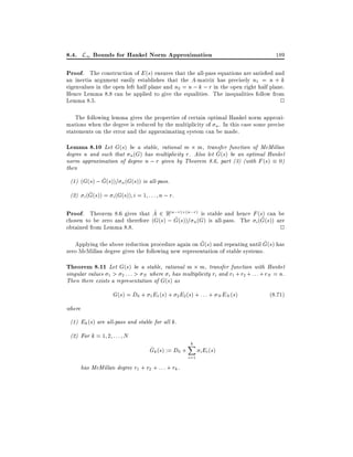 8.4. L1 Bounds for Hankel Norm Approximation

189

Proof. The construction of E (s) ensures that the all-pass equations are satis ed and
an inertia argument easily establishes that the A-matrix has precisely n1 = n + k
eigenvalues in the open left half plane and n2 = n ; k ; r in the open right half plane.

Hence Lemma 8.8 can be applied to give the equalities. The inequalities follow from
Lemma 8.5.
2
The following lemma gives the properties of certain optimal Hankel norm approximations when the degree is reduced by the multiplicity of n . In this case some precise
statements on the error and the approximating system can be made.

Lemma 8.10 Let G(s) be a stable, rational m m, transfer function of McMillan
^
degree n and such that n (G) has multiplicity r. Also let G(s) be an optimal Hankel
norm approximation of degree n ; r given by Theorem 8.6, part (3) (with F (s) 0)
then

^
(1) (G(s) ; G(s))= n (G(s)) is all-pass.
^
(2) i (G(s)) = i (G(s)) i = 1 : : : n ; r.
^
Proof. Theorem 8.6 gives that A 2 R(n;r) (n;r) is stable and hence F (s) can be
^
^
chosen to be zero and therefore (G(s) ; G(s))= n (G) is all-pass. The i (G(s)) are

2

obtained from Lemma 8.8.

^
^
Applying the above reduction procedure again on G(s) and repeating until G(s) has
zero McMillan degree gives the following new representation of stable systems.

Theorem 8.11 Let G(s) be a stable, rational m m, transfer function with Hankel

singular values 1 > 2 : : : > N where i has multiplicity ri and r1 + r2 + : : : + rN = n.
Then there exists a representation of G(s) as

G(s) = D0 + 1 E1 (s) + 2 E2 (s) + : : : + N EN (s)
where
(1) Ek (s) are all-pass and stable for all k.
(2) For k = 1 2 : : : N

^
Gk (s) := D0 +
has McMillan degree r1 + r2 + : : : + rk .

k
X
i=1

i Ei (s)

(8:71)

 