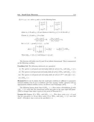 9.2. Small Gain Theorem

213

(2) 0 < !0 < 1: write u1 and v1 in the following form:
2
6

u1 = 6
6
4

u11 ej 1
u12 ej 2
..
.

u1p ej p

3

2

7
7
7
5

v1 = 6
6
4

6

v11 ej
v12 ej
..
.

v1q ej

3
1
2 7
7
7
5

q

where u1i 2 R and v1j 2 R are chosen so that i j 2 ; 0) for all i j .
Choose i 0 and j 0 so that



i ; j!0 =
i
i + j!0



for i = 1 2 : : : p and j = 1 2 : : : q. Let
(s) = 1

1

Then k k1 = 1=

1

2
6
4

v11 1 ;s
1 +s
..
.

v1q q ;s
q +s

j ; j!0 =
j
j + j!0

3
7
5

h

u11 1 ;s
1 +s

1 and (j!0 ) = 11 v1 u1 .

s i
u1p p ;s 2 RH1 :
p+

2

The theorem still holds even if and M are in nite dimensional. This is summarized
as the following corollary.
Corollary 9.2 The following statements are equivalent:
(i) The system is well-posed and internally stable for all 2 H1 with k k1 < 1=
(ii) The system is well-posed and internally stable for all 2 RH1 with k k1 < 1=
(iii) The system is well-posed and internally stable for all 2 C q p with k k < 1=
(iv) kM k1 .
Remark 9.1 It can be shown that the small gain condition is su cient to guarantee
internal stability even if is a nonlinear and time varying stable" operator with an
appropriately de ned stability notion, see Desoer and Vidyasagar 1975].
~
The following lemma shows that if kM k1 > , there exists a destabilizing with
k k1 < 1= such that the closed-loop system has poles in the open right half plane.
(This is stronger than what is given in the proof of Theorem 9.1.)
Lemma 9.3 Suppose M 2 RH1 and kM k1 > . Then there exists a 0 > 0 such
that for any given 2 0 0 ] there exists a 2 RH1 with k k1 < 1= such that
det(I ; M (s) (s)) has a zero on the axis Re(s) = .

 