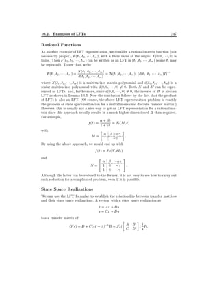 10.2. Examples of LFTs

247

Rational Functions

As another example of LFT representation, we consider a rational matrix function (not
necessarily proper), F ( 1 2
0) is
m ), with a nite value at the origin: F (0 0
nite. Then F ( 1 2
m ) can be written as an LFT in ( 1 2
m ) (some i may
be repeated). To see that, write
N( 1 2
m) = N (
F( 1 2
1 2
m ) (d( 1 2
m )I );1
m ) = d(
1 2
m)
where N ( 1 2
m ) is a multivariate matrix polynomial and d( 1 2
m ) is a
scalar multivariate polynomial with d(0 0
0) 6= 0. Both N and dI can be represented as LFTs, and, furthermore, since d(0 0
0) 6= 0, the inverse of dI is also an
LFT as shown in Lemma 10.3. Now the conclusion follows by the fact that the product
of LFTs is also an LFT. (Of course, the above LFT representation problem is exactly
the problem of state space realization for a multidimensional discrete transfer matrix.)
However, this is usually not a nice way to get an LFT representation for a rational matrix since this approach usually results in a much higher dimensioned than required.
For example,
+
f ( ) = 1 + = F`(M )
with

M= 1

;
;

:

By using the above approach, we would end up with
f ( ) = F` (N I2 )
and
3
2

;

N =4 1 0 ;

5

:

1 0 ;
Although the latter can be reduced to the former, it is not easy to see how to carry out
such reduction for a complicated problem, even if it is possible.

State Space Realizations

We can use the LFT formulae to establish the relationship between transfer matrices
and their state space realizations. A system with a state space realization as
x = Ax + Bu
_
y = Cx + Du
has a transfer matrix of
G(s) = D + C (sI ; A);1 B = F ( A B 1 I ):
u

C D

s

 