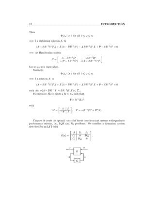 INTRODUCTION

12
Then

(j!) > 0 for all 0 ! 1
() 9 a stabilizing solution X to
(A ; BR;1 S ) X + X (A ; BR;1 S ) ; XBR;1B X + P ; SR;1S = 0

() the Hamiltonian matrix

;1 S
;BR;1B
H = ;A ; BR ;1S ) ;(A ; BR;1 S )
(P ; SR

has no j!-axis eigenvalues.
Similarly,

() 9 a solution X to

(j!) 0 for all 0 ! 1

(A ; BR;1 S ) X + X (A ; BR;1 S ) ; XBR;1B X + P ; SR;1S = 0
such that (A ; BR;1 S ; BR;1 B X ) C ; .
Furthermore, there exists a M 2 Rp such that
= M RM:
with

A
M = ;F B
I

F = ;R;1(S + B X ):

Chapter 14 treats the optimal control of linear time-invariant systems with quadratic
performance criteria, i.e., LQR and H2 problems. We consider a dynamical system
described by an LFT with
3

2

A B1 B2
G(s) = 4 C1 0 D12 5 :
C2 D21 0
z
y

G

-

K

w
u

 