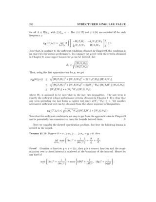 STRUCTURED SINGULAR VALUE

282

for all 2 RH1 with k k1 < 1. But (11.27) and (11.28) are satis ed i for each
frequency !
"

(G(j!)) = d inf
2R
!

;W2 ToW1 ;d! W2 To Wd
1

d! We So W1

+

#!

We So Wd

1:

Note that, in contrast to the su cient condition obtained in Chapter 9, this condition is
an exact test for robust performance. To compare the test with the criteria obtained
in Chapter 9, some upper bounds for can be derived. Let
s

W
d! = kWe SoW1 k :
kW2 To d k
Then, using the rst approximation for , we get
(G(j!))

q

kW2 To W1 k2 + kWe So Wd k2 + 2 kW2 ToWd k kWe So W1 k
kW2 To W1 k2 + kWe So Wd k2 + 2 (W1;1 Wd ) kW2 ToW1 k kWe SoWd k
kW2 To W1 k + (W1;1 Wd ) kWe So Wd k
q

where W1 is assumed to be invertible in the last two inequalities. The last term is
exactly the su cient robust performance criteria obtained in Chapter 9. It is clear that
any term preceding the last forms a tighter test since (W1;1 Wd ) 1. Yet another
alternative su cient test can be obtained from the above sequence of inequalities:
(G(j!))

q

(W1;1 Wd )(kW2 ToW1 k + kWe SoWd k):

Note that this su cient condition is not easy to get from the approach taken in Chapter 9
and is potentially less conservative than the bounds derived there.
3
Next we consider the skewed speci cation problem, but rst the following lemma is
needed in the sequel.

Lemma 11.10 Suppose =

1

2

:::

m=

inf max (d i )2 + (d 1 )2 =
d2R+ i
i

> 0, then
+

:

Proof. Consider a function y = x + 1=x, then y is a convex function and the maximization over a closed interval is achieved at the boundary of the interval. Hence for
any xed d
max (d i )2 + (d 1 )2 = max (d )2 + (d1 )2 (d )2 + (d1 )2 :
i
i

 