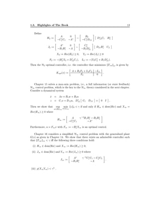 1.3. Highlights of The Book
De ne

H2 := ;CA C ;0
A
1 1

13

; ;CB2 12
1D

D12 C1 B2

A
C
D21 B1 C2
J2 := ;B B ;0A ; ;B 2
1 1
1 D21
X2 := Ric(H2) 0 Y2 := Ric(J2 ) 0
F2 := ;(B2 X2 + D12 C1 ) L2 := ;(Y2 C2 + B1 D21 ):
Then the H2 optimal controller, i.e. the controller that minimizes kTzw k2 , is given by
L
Kopt (s) := A + B2 F2 + L2C2 ;0 2 :
F
2

Chapter 15 solves a max-min problem, i.e., a full information (or state feedback)

H1 control problem, which is the key to the H1 theory considered in the next chapter.
Consider a dynamical system

x = Ax + B1 w + B2 u
_
z = C1 x + D12 u D12 C1 D12 = 0 I :
Then we show that sup umin kz k2 < if and only if H1 2 dom(Ric) and X1 =
w2BL2+ 2L2+
Ric(H1 ) 0 where

H1 := ;CA C
1 1

;2B1 B1 ; B2 B2

;A

Furthermore, u = F1 x with F1 := ;B2 X1 is an optimal control.
Chapter 16 considers a simpli ed H1 control problem with the generalized plant

G(s) as given in Chapter 14. We show that there exists an admissible controller such
that kTzw k1 < i the following three conditions hold:
(i) H1 2 dom(Ric) and X1 := Ric(H1 ) 0
(ii) J1 2 dom(Ric) and Y1 := Ric(J1 ) 0 where

A
J1 := ;B B
1 1
(iii) (X1 Y1 ) <

2

.

;2 C1 C1 ; C2 C2

;A

:

 