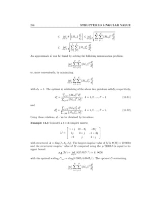STRUCTURED SINGULAR VALUE

286

d
kMij k di
j

inf
D2D
inf
D2D

v
u F F
uX X
t

i=1 j =1

inf
D2D

v
u F F
uX X
t

i=1 j =1

d
kMij k2 di2
2

j

2

kMij k2 di2 :
Fd
j

An approximate D can be found by solving the following minimization problem:
inf
D2D

F F
XX

2

di
kMij k2 d2
j

i=1 j =1

or, more conveniently, by minimizing
inf
D2D

F F
XX
i=1 j =1

2

kMij k2 di2
Fd
j

with dF = 1. The optimal di minimizing of the above two problems satisfy, respectively,

d4

k=

and

P

2 2

i6=k kMik k di
2 2
j 6=k kMkj k =dj

k = 1 2 ::: F ;1

(11:31)

kMik k2 d2
F i k = 1 2 : : : F ; 1:
kMkj k2 =d2
j 6=k
F j

(11:32)

P

P

i6=k
k=P

d4

Using these relations, dk can be obtained by iterations.

Example 11.3 Consider a 3 3 complex matrix
2
1 + j 10 ; 2j ;20j
6
M = 4 5j 3 + j ;1 + 3j
;2
j
4;j

3
7
5

with structured = diag( 1 2 3 ). The largest singular value of M is (M ) = 22:9094
and the structured singular value of M computed using the -TOOLS is equal to its
upper bound:
(M ) = D2D (DMD;1 ) = 11:9636
inf
with the optimal scaling Dopt = diag(0:3955 0:6847 1). The optimal D minimizing
inf
D2D

F F
XX
i=1 j =1

2

di
kMij k2 d2
j

 