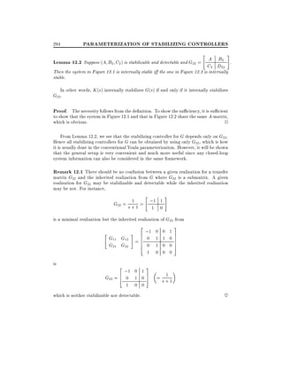 294

PARAMETERIZATION OF STABILIZING CONTROLLERS
"

#

Lemma 12.2 Suppose (A B2 C2 ) is stabilizable and detectable and G22 = A B2 .
C2 D22
Then the system in Figure 12.1 is internally stable i the one in Figure 12.2 is internally
stable.

In other words, K (s) internally stabilizes G(s) if and only if it internally stabilizes

G22 .

Proof. The necessity follows from the de nition. To show the su ciency, it is su cient

to show that the system in Figure 12.1 and that in Figure 12.2 share the same A-matrix,
which is obvious.
2
From Lemma 12.2, we see that the stabilizing controller for G depends only on G22 .
Hence all stabilizing controllers for G can be obtained by using only G22 , which is how
it is usually done in the conventional Youla parameterization. However, it will be shown
that the general setup is very convenient and much more useful since any closed-loop
system information can also be considered in the same framework.

Remark 12.1 There should be no confusion between a given realization for a transfer

matrix G22 and the inherited realization from G where G22 is a submatrix. A given
realization for G22 may be stabilizable and detectable while the inherited realization
may be not. For instance,
"

1
G22 = s + 1 = ;1 1
1 0

#

is a minimal realization but the inherited realization of G22 from
2
"

#

;1 0 0 1

6
G11 G12 = 6 0 1 1 0
6
6
G21 G22
1 0 0
4 0

1 0 0 0

is

2

;1 0 1

G22 = 6 0 1 0
4
1 0 0

which is neither stabilizable nor detectable.

3
7
7
7
7
5

3
7
5

1
= s+1

~

 