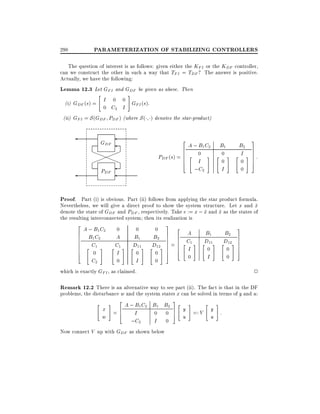 PARAMETERIZATION OF STABILIZING CONTROLLERS

298

The question of interest is as follows: given either the KFI or the KDF controller,
can we construct the other in such a way that TFI = TDF ? The answer is positive.
Actually, we have the following:
Lemma 12.3 Let GFI and GDF be given as above. Then
"
#
I 0 0 G (s).
(i) GDF (s) =
FI
0 C2 I
(ii) GFI = S (GDF PDF ) (where S ( ) denotes the star-product)

GDF
aa !!
!
a
!!aa
!
a
PDF

2
6
6

PDF (s) = 6
6
4

A ; B1 C2
"

0

I
; C2

3

B1

#

0
0

"

#

B2
7
I # 7:
7
"
7
0
0

I

5

Proof. Part (i) is obvious. Part (ii) follows from applying the star product formula.
Nevertheless, we will give a direct proof to show the system structure. Let x and x
^
denote the state of GDF and PDF , respectively. Take e := x ; x and x as the states of
^
^
the resulting interconnected system then its realization is
2
6
6
6
6
6
6
4

A ; B1 C2
B1 C2
C
" 1 #
0

0

A
C
" 1#
I

0

B1
D
" 11#
0

I
0
which is exactly GFI , as claimed.
C2

0

3

7
2 7
7
12# 7
7
"
0 7
5

B
D

2

A
6
6 C1
=6 " #
6
I
4

B1
D
" 11#

0

0

B2
D
" 12#

0

0
0

I

3
7
7
7
7
5

2

Remark 12.2 There is an alternative way to see part (ii). The fact is that in the DF

problems, the disturbance w and the system states x can be solved in terms of y and u:
2

A ; B1 C2 B1 B2
x =6
I
0 0
4
w
;C2
I 0
Now connect V up with GDF as shown below
"

#

3
7
5

"

#

y =: V
u

"

#

y :
u

 