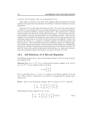 ALGEBRAIC RICCATI EQUATIONS

320

so H and ;H are similar. Thus is an eigenvalue i ; is.
This chapter is devoted to the study of this algebraic Riccati equation and related
problems: the properties of its solutions, the methods to obtain the solutions, and some
applications.
In Section 13.1, we will study all solutions to (13.1). The word all" means that any
X , which is not necessarily real, not necessarily hermitian, not necessarily nonnegative,
and not necessarily stabilizing, satis es equation (13.1). The conditions for a solution
to be hermitian, real, and so on, are also given in this section. The most important part
of this chapter is Section 13.2 which focuses on the stabilizing solutions. This section is
designed to be essentially self-contained so that readers who are only interested in the
stabilizing solution may go to Section 13.2 directly without any di culty. Section 13.3
presents the extreme (i.e., maximal or minimal) solutions of a Riccati equation and
their properties. The relationship between the stabilizing solution of a Riccati equation and the spectral factorization of some frequency domain function is established in
Section 13.4. Positive real functions and inner functions are introduced in Section 13.5
and 13.6. Some other special rational matrix factorizations, e.g., inner-outer factorizations and normalized coprime factorization, are given in Sections 13.7-13.8.

13.1 All Solutions of A Riccati Equation
The following theorem gives a way of constructing solutions to (13.1) in terms of invariant subspaces of H .

Theorem 13.1 Let V C 2n be an n-dimensional invariant subspace of H , and let
X1 X2 2 C n n be two complex matrices such that
"

#

V = Im X1 :
X2
;
If X1 is invertible, then X := X2 X1 1 is a solution to the Riccati equation (13.1) and
(A + RX ) = (H jV ). Furthermore, the solution X is independent of a speci c choice
of bases of V .

Proof. Since V is an H invariant subspace, there is a matrix 2 C n n such that
"

A R
;Q ;A

#"

#

;
Postmultiply the above equation by X1 1 to get
"

A R
;Q ;A

#"

"

X1 = X1
X2
X2
#

"

#

#

:

I = I X X ;1:
X
X 1 1

(13:3)

 