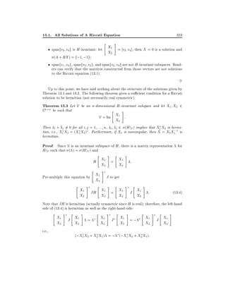 13.1. All Solutions of A Riccati Equation
"

323

#

X1 = v v ], then X = 0 is a solution and
spanfv3 v4 g is H -invariant: let
3 4
X2
(A + RX ) = f;1 ;1g
spanfv1 v4 g spanfv2 v3 g, and spanfv2 v4 g are not H -invariant subspaces. Read-

ers can verify that the matrices constructed from those vectors are not solutions
to the Riccati equation (13.1).

3
Up to this point, we have said nothing about the structure of the solutions given by
Theorem 13.1 and 13.2. The following theorem gives a su cient condition for a Riccati
solution to be hermitian (not necessarily real symmetric).

Theorem 13.3 Let V be an n-dimensional H -invariant subspace and let X1 X2 2
Cn

n be such that

"

#

V = Im X1 :
X2
Then i + j 6= 0 for all i j = 1 : : : n, i j 2 (H jV ) implies that X1 X2 is hermi;
tian, i.e., X1 X2 = (X1 X2 ) . Furthermore, if X1 is nonsingular, then X = X2 X1 1 is
hermitian.

Proof. Since V is an invariant subspace of H , there is a matrix representation for
H jV such that ( ) = (H jV ) and
"

#

"

H X1 = X1
X2
X2
"

X1
Pre-multiply this equation by
X2
"

X1
X2

#

#

"

#

:

J to get
#

"

JH X1 = X1
X2
X2

#

"

J X1
X2

#

:

(13:4)

Note that JH is hermitian (actually symmetric since H is real) therefore, the left-hand
side of (13.4) is hermitian as well as the right-hand side:
"

i.e.,

X1
X2

#

"

J X1
X2

#

"

=

X1
X2

#

J

"

#

X1 = ;
X2

"

X1
X2

(;X1 X2 + X2 X1 ) = ; (;X1 X2 + X2 X1 ):

#

"

J X1
X2

#

 