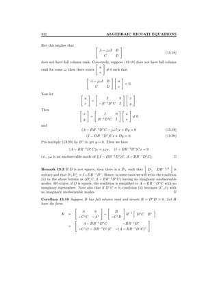 ALGEBRAIC RICCATI EQUATIONS

332
But this implies that

"

A ; j!I B
C
D

#

(13:18)

does not have full column rank. Conversely, suppose (13.18) does not have full column
"
#

u 6= 0 such that
v

rank for some ! then there exists
"

Now let

"

Then

"

and

A ; j!I B
C
D

#

#"

"

#

u = 0:
v

u =
I
0
v
;R;1D C I
#

"

x =
I
0
y
R;1D C I

#"

#"

#

x :
y
#

u 6= 0
v

(A ; BR;1 D C ; j!I )x + By = 0
(I ; DR;1D )Cx + Dy = 0:
Pre-multiply (13.20) by D to get y = 0. Then we have
(A ; BR;1 D C )x = j!x (I ; DR;1 D )Cx = 0
;
i.e., j! is an unobservable mode of (I ; DR;1 D )C A ; BR;1 D C .

(13:19)
(13:20)

2

h

i

Remark 13.3 If D is not square, then there is a D? such that D? DR;1=2 is
unitary and that D? D? = I ;DR;1 D . Hence, in some cases we will write the condition
(ii) in the above lemma as (D? C A ; BR;1 D C ) having no imaginary unobservable
modes. Of course, if D is square, the condition is simpli ed to A ; BR;1 D C with no
imaginary eigenvalues. Note also that if D C = 0, condition (ii) becomes (C A) with
no imaginary unobservable modes.
~
Corollary 13.10 Suppose D has full column rank and denote R = D D > 0. Let H
have the form

H =

"
"

=

#

"

#

h
A
0
; B R;1 D C B
;C C ;A
;C D
#
A ; BR;1 D C
;BR;1 B
:
;C (I ; DR;1 D )C ;(A ; BR;1 D C )

i

 