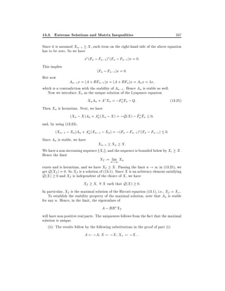 13.3. Extreme Solutions and Matrix Inequalities

337

Since it is assumed Xn;1 X , each term on the right-hand side of the above equation
has to be zero. So we have

x (Fn ; Fn;1 ) (Fn ; Fn;1 )x = 0:
This implies

(Fn ; Fn;1 )x = 0:

But now

An;1 x = (A + BFn;1 )x = (A + BFn )x = An x = x
which is a contradiction with the stability of An;1 . Hence An is stable as well.
Now we introduce Xn as the unique solution of the Lyapunov equation
Xn An + A Xn = ;Fn Fn ; Q:
(13:25)
Then Xn is hermitian. Next, we have
^ ^
(Xn ; X )An + An (Xn ; X ) = ;Q(X ) ; Fn Fn 0
and, by using (13.23),
(Xn;1 ; Xn )An + An (Xn;1 ; Xn ) = ;(Fn ; Fn;1 ) (Fn ; Fn;1 ) 0:
Since An is stable, we have

Xn;1 Xn X:
We have a non-increasing sequence fXi g, and the sequence is bounded below by Xi X .
Hence the limit

Xf := nlim Xn
!1
exists and is hermitian, and we have Xf X . Passing the limit n ! 1 in (13.25), we
get Q(Xf ) = 0. So Xf is a solution of (13.1). Since X is an arbitrary element satisfying
Q(X ) 0 and Xf is independent of the choice of X , we have
Xf X 8 X such that Q(X ) 0:
In particular, Xf is the maximal solution of the Riccati equation (13.1), i.e., Xf = X+ .
To establish the stability property of the maximal solution, note that An is stable
for any n. Hence, in the limit, the eigenvalues of
A ; BB Xf
will have non-positive real parts. The uniqueness follows from the fact that the maximal
solution is unique.
(ii): The results follow by the following substitutions in the proof of part (i):

A

;A X

;X X+

;X; :

 