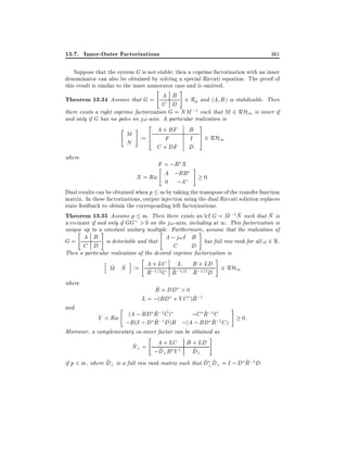 13.7. Inner-Outer Factorizations

361

Suppose that the system G is not stable then a coprime factorization with an inner
denominator can also be obtained by solving a special Riccati equation. The proof of
this result is similar to the inner numerator case and is omitted.
"

#

Theorem 13.34 Assume that G = A B 2 Rp and (A B) is stabilizable. Then
C D
there exists a right coprime factorization G = NM ;1 such that M 2 RH1 is inner if
and only if G has no poles on j!-axis. A particular realization is
3
2
"
#
B
A + BF
M := 6
F
I 7 2 RH1
5
4
N
C + DF D
where

F = ;B X #
"
X = Ric A ;BB
0:
0 ;A
Dual results can be obtained when p m by taking the transpose of the transfer function

matrix. In these factorizations, output injection using the dual Riccati solution replaces
state feedback to obtain the corresponding left factorizations.
~ ~
~
Theorem 13.35 Assume p m. Then there exists an lcf G = M ;1N such that N is
a co-inner if and only if GG > 0 on the j!-axis, including at 1. This factorization is
unique up to a#constant unitary multiple. Furthermore, assume that the realization of
"
#
"
A B is detectable and that A ; j!I B has full row rank for all ! 2 R.
G=
C
D
C D
Then a particular realization of the desired coprime factorization is
"
#
h
i
A + LC L B + LD 2 RH
~ ~
M N := ~ ;1=2 ~ ;1=2 ~ ;1=2
1
R C R
R D
where
and

~
R = DD > 0
~
L = ;(BD + Y C )R;1
"

#

~ ;1 ~
~
;C R;1 C
Y = Ric (A ; BD R ;1C )
0:
~
~
;B (I ; D R D)B ;(A ; BD R;1 C )
Moreover, a complementary co-inner factor can be obtained as
#
"
~? = A + LC B + LD
N
~
~
;D? B Y y D?
~
~ ~
~
if p < m, where D? is a full row rank matrix such that D?D? = I ; D R;1D.

 