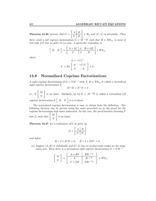 ALGEBRAIC RICCATI EQUATIONS

362

#

"

Theorem 13.36 Assume that G = A B 2 Rp and (C A) is detectable. Then
C D
~ ~
~
there exists a left coprime factorization G = M ;1N such that M 2 RH1 is inner if
and only if G has no poles on j!-axis. A particular realization is
"
#
h
i
A + LC L B + LD 2 RH
~ ~
M N :=
1
C
I
D
where

L = ;Y C
Y = Ric A ;C C
0 ;A
"

#

0:

13.8 Normalized Coprime Factorizations

A right coprime factorization of G = NM ;1 with N M 2 RH1 is called a normalized
right coprime factorization if
M M +N N =I
"

i.e., if

M
N

#

~ ~
is an inner. Similarly, an lcf G = M ;1N is called a normalized left
h

i

~ ~
coprime factorization if M N is a co-inner.
The normalized coprime factorization is easy to obtain from the de nition. The
following theorem can be proven using the same procedure as in the proof for the
coprime factorization with inner numerator. In this case, the proof involves choosing F
"
#
M is an inner.
and Zr such that

N

Theorem 13.37 Let a realization of G be given by
"

G= A B
C D
and de ne

#

~
R = I + D D > 0 R = I + DD > 0:
(a) Suppose (A B ) is stabilizable and (C A) has no unobservable modes on the imaginary axis. Then there is a normalized right coprime factorization G = NM ;1
3
2
"
#
BR;1=2
A + BF
M := 6
F
R;1=2 7 2 RH1
5
4
N
;1=2
C + DF DR

 