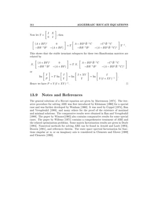 ALGEBRAIC RICCATI EQUATIONS

364
"

I X
Now let T =
0 I
"

#

then
#

(A + BF )

0
=T
;(A + BF )

;BR;1 B

"

#

~
~
A ; BD R;1 C
;C R;1 C
;1 B
~
;BR
;(A ; BD R;1 C )

T ;1:

This shows that the stable invariant subspaces for these two Hamiltonian matrices are
related by

X;
or

"

(A + BF )

;BR;1B
"

#

#

"

~
~
0
A ; BD R;1 C
;C R;1 C
= T X;
;1 B
~
;(A + BF )
;BR
;(A ; BD R;1 C )
"

#

"

I = Im I + XY
= T Im
Y
Y
Hence we have P = Y (I + XY );1 .
I
Im
P

#

"

#

#

I
:
= Im
Y (I + XY );1

2

13.9 Notes and References
The general solutions of a Riccati equation are given by Martensson 1971]. The iterative procedure for solving ARE was rst introduced by Kleinman 1968] for a special
case and was further developed by Wonham 1968]. It was used by Coppel 1974], Ran
and Vreugdenhil 1988], and many others for the proof of the existence of maximal
and minimal solutions. The comparative results were obtained in Ran and Vreugdenhil
1988]. The paper by Wimmer 1985] also contains comparative results for some special
cases. The paper by Willems 1971] contains a comprehensive treatment of ARE and
the related optimization problems. Some matrix factorization results are given in Doyle
1984]. Numerical methods for solving ARE can be found in Arnold and Laub 1984],
Dooren 1981], and references therein. The state space spectral factorization for functions singular at 1 or on imaginary axis is considered in Clements and Glover 1989]
and Clements 1993].

 