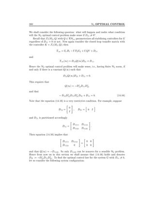 H2 OPTIMAL CONTROL

380

We shall consider the following question: what will happen and under what condition
will the H2 optimal control problem make sense if D11 6= 0?
Recall that F`(M2 Q) with Q 2 RH1 parameterizes all stabilizing controllers for G
regardless of D11 = 0 or not. Now again consider the closed loop transfer matrix with
the controller K = F`(M2 Q) then

Tzw = Gc B1 ; UF2 Gf + UQV + D11
and

Tzw (1) = D12 Q(1)D21 + D11 :

Hence the H2 optimal control problem will make sense, i.e., having nite H2 norm, if
and only if there is a constant Q(1) such that

D12 Q(1)D21 + D11 = 0:
This requires that
and that

Q(1) = ;D12 D11 D21

; D12 D12 D11 D21 D21 + D11 = 0:

(14:16)

Note that the equation (14.16) is a very restrictive condition. For example, suppose

D12 =

"

#

0

I

h

D21 = 0 I

i

and D11 is partitioned accordingly
"

#

D11 = D1111 D1112 :
D1121 D1122
Then equation (14.16) implies that
"

#

"

D1111 D1112 = 0 0
D1121 0
0 0

#

and that Q(1) = ;D1122 . So only D1122 can be nonzero for a sensible H2 problem.
Hence from now on in this section we shall assume that (14.16) holds and denotes
DK := ;D12 D11 D21 . To nd the optimal control law for the system G with D11 6= 0,
let us consider the following system con guration:

 