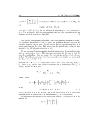 H2 OPTIMAL CONTROL

384
"

#

AF2 B2 , and by Lemma 14.3 U is inner and U G is in RH? . We
where U =
c
2
C1F2 D12
get

kTzw k2 = kGc B1 k2 + kTvw k2 :
2
2
2

Thus min kTzw k2 = kGc B1 k2 and the minimum is achieved i Tvw = 0. Furthermore,
2
2
K = F2 is a controller achieving this minimum, and any other controllers achieving
minimum are in the equivalence class of F2 .
2
Note that the above proof actually yields a much stronger result than what is needed.
The proof that the optimal Tvw is Tvw = 0 does not depend on the restriction that the
controller measures just the state. We only require that the controller produce v as a
causal stable function Tvw of w. This means that the optimal state feedback is also
optimal for the full information problem as well.
We now give some further explanation about the uniqueness of the optimal controller
that we commented on before. The important observation for this issue is that the
controllers making Tvw = 0 are not unique. The controller given above, F2 , is only one
of them. We will now try to nd all of those controllers that stabilize the system and
give Tvw = 0, i.e., all K (s) = F2 .

Proposition 14.9 Let Vc be a matrix whose columns form a basis for KerB1 (Vc B1 =
0). Then all H2 optimal state feedback controllers can be parameterized as Kopt =
F` (Msf ) with 2 RH2 and
"

#

F2
I
Msf =
:
Vc (sI ; AF2 ) ;Vc B2

Proof. Since

"

Tvw = I ; AF2 B2
K ; F2 0

#!;1 "

#

AF2 B1 = 0
K ; F2 0

we get

(K ; F2 )(sI ; AF2 );1 B1 = 0
(14:17)
which is achieved if K = F2 . Clearly, this is the only solution if B1 is square and
nonsingular or if K is restricted to be constant and (AF2 B1 ) is controllable.
To parameterize all elements in the equivalence class (Tvw = 0) to which K = F2
belongs, let
"
#

Pc (s) := AF2 B2 :
I 0

 