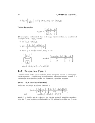 H2 OPTIMAL CONTROL

388
"

#

L2 , where Q 2 RH , kQk2 <
3. K (s) =
2
2
Q(s)

Output Estimation:

2

2 ; kC1 Gf k2
2

A B1 B2
GOE (s) = 6 C1 0 I
4
C2 D21 0

3
7
5

The assumptions are taken to be those in the output injection problem plus an additional
assumption that A ; B2 C1 is stable.
1. min kTzw k2 = kC1 Gf k2
"

A + L2 C2 ; B2 C1 L2
2. K (s) =
C1
0

#

3. the set of all transfer matrices from y to u in

u

M2O

-

Q

y

2

A + L2 C2 ; B2 C1 L2 ;B2
M2O (s) = 6
C1
0 I
4
C2
I 0

3
7
5

where Q 2 RH2 , kQk2 < 2 ; kC1 Gf k2
2
2

14.9 Separation Theory
Given the results for the special problems, we can now prove Theorem 14.7 using separation arguments. This essentially involves reducing the output feedback problem to a
combination of the Full Information and the Output Estimation problems.

14.9.1 H2 Controller Structure

Recall that the unique H2 optimal controller is
"
# "
^
A2 ;L2 = A + B2 F2 + L2C2 Y2 C2
K2 (s) :=
F2 0
;B2 X2
0
2 = kGc B1 k2 + kF2 Gf k2
and
min kTzw k2
2
2

#

where X2 := Ric(H2) and Y2 := Ric(J2 ) and the min is over all stabilizing controllers.
Note that F2 is the optimal state feedback in the Full Information problem and L2 is the

 