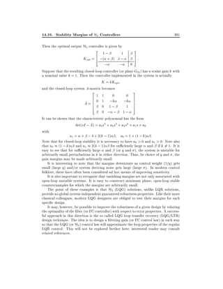 14.10. Stability Margins of H2 Controllers
Then the optimal output H2 controller is given by
2
1;
1
Kopt = 6 ;( + ) 1 ;
4

;

;

391
3
7
5

:

0
Suppose that the resulting closed-loop controller (or plant G22 ) has a scalar gain k with
a nominal value k = 1. Then the controller implemented in the system is actually
K = kKopt
and the closed-loop system A-matrix becomes
2
3
1 1
0
0
6
7
;k 7 :
~ 6
7
A = 6 0 1 ;k
6
0 1;
1 7
4
5
0 ; ; 1;
It can be shown that the characteristic polynomial has the form
~
det(sI ; A) = a4 s4 + a3 s3 + a2 s2 + a1 s + a0
with
a1 = + ; 4 + 2(k ; 1)
a0 = 1 + (1 ; k) :
Note that for closed-loop stability it is necessary to have a0 > 0 and a1 > 0. Note also
that a0 (1 ; k) and a1 2(k ; 1) for su ciently large and if k 6= 1. It is
easy to see that for su ciently large and (or q and ), the system is unstable for
arbitrarily small perturbations in k in either direction. Thus, by choice of q and , the
gain margins may be made arbitrarily small.
It is interesting to note that the margins deteriorate as control weight (1=q) gets
small (large q) and/or system deriving noise gets large (large ). In modern control
folklore, these have often been considered ad hoc means of improving sensitivity.
It is also important to recognize that vanishing margins are not only associated with
open-loop unstable systems. It is easy to construct minimum phase, open-loop stable
counterexamples for which the margins are arbitrarily small.
The point of these examples is that H2 (LQG) solutions, unlike LQR solutions,
provide no global system-independent guaranteed robustness properties. Like their more
classical colleagues, modern LQG designers are obliged to test their margins for each
speci c design.
It may, however, be possible to improve the robustness of a given design by relaxing
the optimality of the lter (or FC controller) with respect to error properties. A successful approach in this direction is the so called LQG loop transfer recovery (LQG/LTR)
design technique. The idea is to design a ltering gain (or FC control law) in such way
so that the LQG (or H2 ) control law will approximate the loop properties of the regular
LQR control. This will not be explored further here interested reader may consult
related references.

 