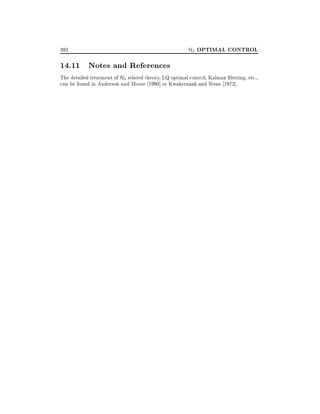 392

14.11 Notes and References

H2 OPTIMAL CONTROL

The detailed treatment of H2 related theory, LQ optimal control, Kalman ltering, etc.,
can be found in Anderson and Moore 1990] or Kwakernaak and Sivan 1972].

 