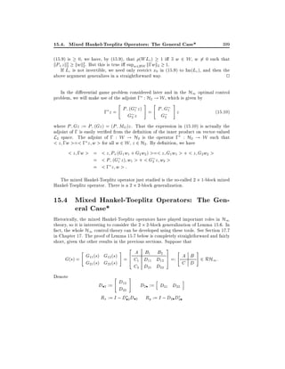 15.4. Mixed Hankel-Toeplitz Operators: The General Case*
(15.9) is

399

1 i 9 w 2 W , w 6= 0 such that

0, we have, by (15.9), that (WLc)

kP+ z k2 kwk2 . But this is true i supw2BW k;wk2 1.
2
2

If Lc is not invertible, we need only restrict x0 in (15.9) to Im(Lc ), and then the
above argument generalizes in a straightforward way.
2
In the di erential game problem considered later and in the H1 optimal control
problem, we will make use of the adjoint ; : H2 ! W , which is given by
"

#

"

P (G z ) = P; G1
; z= ; 1
G2 z
G2

#

z

(15:10)

where P; Gz := P; (Gz ) = (P; MG)z . That the expression in (15.10) is actually the
adjoint of ; is easily veri ed from the de nition of the inner product on vector-valued
L2 space. The adjoint of ; : W ! H2 is the operator ; : H2 ! W such that
< z ;w >=< ; z w > for all w 2 W , z 2 H2 . By de nition, we have

< z ;w > = < z P+ (G1 w1 + G2 w2 ) >=< z G1 w1 > + < z G2w2 >
= < P; (G1 z ) w1 > + < G2 z w2 >
= <; z w>:
The mixed Hankel-Toeplitz operator just studied is the so-called 2 1-block mixed
Hankel-Toeplitz operator. There is a 2 2-block generalization.

15.4 Mixed Hankel-Toeplitz Operators: The General Case*

Historically, the mixed Hankel-Toeplitz operators have played important roles in H1
theory, so it is interesting to consider the 2 2-block generalization of Lemma 15.6. In
fact, the whole H1 control theory can be developed using these tools. See Section 17.7
in Chapter 17. The proof of Lemma 15.7 below is completely straightforward and fairly
short, given the other results in the previous sections. Suppose that
2

A B1 B2
G(s) = G11 (s) G12 (s) = 6 C1 D11 D12
4
G21 (s) G22 (s)
C2 D21 D22
#

"

Denote

"

#

3
7
5

"

#

A B 2 RH :
=:
1
C D

h
D 2 := D12
D2 := D21 D22
D22
Rx := I ; D 2 D 2 Ry := I ; D2 D2

i

 