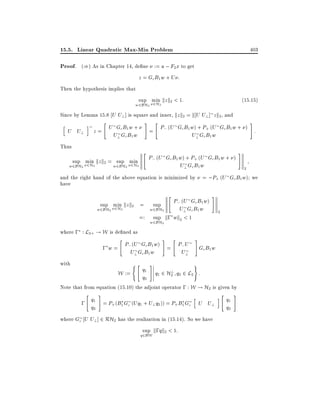 15.5. Linear Quadratic Max-Min Problem

403

Proof. ()) As in Chapter 14, de ne := u ; F2x to get
z = Gc B1 w + U :
Then the hypothesis implies that
sup min kz k2 < 1:

(15:15)

w2BH2 2H2

Since by Lemma 15.8 U U? ] is square and inner, kz k2 = k U U?] z k2, and
h

U U?

i

"

z = U G c B1 w +
U? Gc B1 w

Thus
sup min kz k2 = sup min
w2BH2 2H2

#

"

w2BH2 2H2

"

#

P (U Gc B1 w) + P+ (U Gc B1 w + ) :
= ;
U? Gc B1 w
P; (U Gc B1 w) + P+ (U Gc B1 w + )
U? Gc B1 w

#

2

and the right hand of the above equation is minimized by = ;P+ (U Gc B1 w) we
have
"

P; (U Gc B1 w)
sup min kz k2 = sup
U? Gc B1 w
w2BH2 2H2
w2BH2
=: sup k; wk2 < 1

#

2

w2BH2

where ; : L2+ ! W is de ned as
"

#

"

P (U Gc B1 w) = P; U
; w= ;
U? Gc B1 w
U?
with

W :=

("

q1
q2

#

#

Gc B1 w

)

?
q1 2 H2 q2 2 L2 :

Note that from equation (15.10) the adjoint operator ; : W ! H2 is given by
"

#

h
q
; 1 = P+ (B1 Gc (Uq1 + U? q2 )) = P+ B1 Gc U U?
q2

where Gc U U? ] 2 RH2 has the realization in (15.14). So we have
sup k;qk2 < 1:

q2BW

i

"

q1
q2

#

 