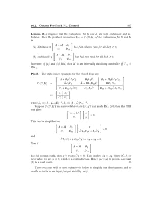 16.2. Output Feedback H1 Control

407

Lemma 16.1 Suppose that the realizations for G and K are both stabilizable and detectable. Then the feedback connection Tzw = F` (G K ) of the realizations for G and K
is

"

#

A ; I B2
(a) detectable if
C1 D12

0

has full column rank for all Re

"

A ; I B1
(b) stabilizable if
C2 D21

#

has full row rank for all Re

0:

Moreover, if (a) and (b) hold, then K is an internally stabilizing controller i Tzw 2
RH1 .

Proof. The state-space equations for the closed-loop are:

3

2

^
^
^
B1 + B2 DL1 D21 7
B2 L2 C
A + B2 DL1 C2
6
^
^ ^
^
^
7
BL1 C2
A + BL1 D22 C
BL1 D21
F` ( G K ) = 6
5
4
^
^
^
C1 + D12 L2 DC2
D12 L2 C
D11 + D12 DL1 D21
"
#
Ac Bc
=:
Cc Dc
^
^
where L1 := (I ; D22 D);1 , L2 := (I ; DD22 );1 .
Suppose F`(G K ) has undetectable state (x0 y0)0 and mode Re 0 then the PBH
test gives

"

This can be simpli ed as
"

and
Now if

Ac ; I
Cc

A ; I B2
C1 D12

#"

#"

#

x = 0:
y
#

x
^ 1 C2 x + L2 Cy = 0
^
DL

^
^
^
BL1(C2 x + D22 Cy) + Ay ; y = 0:
"

#

A ; I B2
C1 D12
^
^
^ ^
has full column rank, then x = 0 and Cy = 0. This implies Ay = y. Since (C A) is
detectable, we get y = 0, which is a contradiction. Hence part (a) is proven, and part
(b) is a dual result.
2
These relations will be used extensively below to simplify our development and to
enable us to focus on input/output stability only.

 
