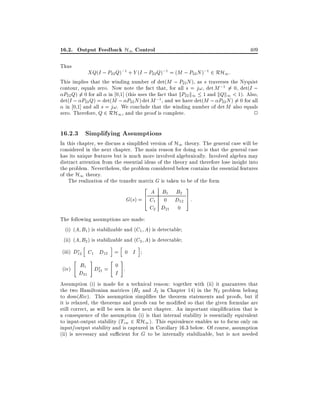 16.2. Output Feedback H1 Control

409

Thus

XQ(I ; P22 Q);1 + Y (I ; P22 Q);1 = (M ; P22 N );1 2 RH1 :
This implies that the winding number of det(M ; P22 N ), as s traverses the Nyquist
contour, equals zero. Now note the fact that, for all s = j!, det M ;1 6= 0, det(I ;
P22 Q) 6= 0 for all in 0,1] (this uses the fact that kP22 k1 1 and kQk1 < 1). Also,
det(I ; P22 Q) = det(M ; P22 N ) det M ;1, and we have det(M ; P22 N ) 6= 0 for all
in 0,1] and all s = j!. We conclude that the winding number of det M also equals
zero. Therefore, Q 2 RH1 , and the proof is complete.
2

16.2.3 Simplifying Assumptions

In this chapter, we discuss a simpli ed version of H1 theory. The general case will be
considered in the next chapter. The main reason for doing so is that the general case
has its unique features but is much more involved algebraically. Involved algebra may
distract attention from the essential ideas of the theory and therefore lose insight into
the problem. Nevertheless, the problem considered below contains the essential features
of the H1 theory.
The realization of the transfer matrix G is taken to be of the form
2

3

A B1 B2
6
G(s) = 4 C1 0 D12 7 :
5
C2 D21 0
The following assumptions are made:
(i) (A B1 ) is stabilizable and (C1 A) is detectable
(ii) (A B2 ) is stabilizable and (C2 A) is detectable
h

i

h

"

#

(iii) D12 C1 D12 = 0 I
"

(iv)

#

i

B1 D = 0 .
D21 21
I

Assumption (i) is made for a technical reason: together with (ii) it guarantees that
the two Hamiltonian matrices (H2 and J2 in Chapter 14) in the H2 problem belong
to dom(Ric). This assumption simpli es the theorem statements and proofs, but if
it is relaxed, the theorems and proofs can be modi ed so that the given formulae are
still correct, as will be seen in the next chapter. An important simpli cation that is
a consequence of the assumption (i) is that internal stability is essentially equivalent
to input-output stability (Tzw 2 RH1 ). This equivalence enables us to focus only on
input/output stability and is captured in Corollary 16.3 below. Of course, assumption
(ii) is necessary and su cient for G to be internally stabilizable, but is not needed

 