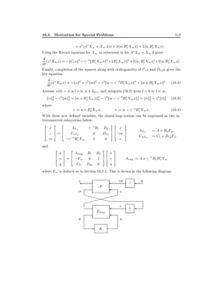 16.3. Motivation for Special Problems

413

= x (A X1 + X1 A)x + 2hw B1 X1 xi + 2hu B2 X1 xi:
Using the Riccati equation for X1 to substitute in for A X1 + X1 A gives

d (x X x) = ;kC xk2 ; ;2 kB X xk2 + kB X xk2 +2hw B X xi +2hu B X xi:
1
1
1 1
2 1
1 1
2 1
dt
Finally, completion of the squares along with orthogonality of C1 x and D12 u gives the
key equation

d
2
2
2
2
;2
2
2
dt (x X1 x) = ;kz k + kwk ; kw ; B1 X1 xk + ku + B2 X1 xk : (16:2)
Assume x(0) = x(1) = 0, w 2 L2+ , and integrate (16.2) from t = 0 to t = 1:
kz k2 ; 2 kwk2 = ku + B2 X1 xk2 ; 2 kw ; ;2B1 X1 xk2 = kvk2 ; 2 krk2 (16:3)
2
2
2
2
2
2

where

r := w ; ;2 B1 X1 x:

(16:4)
With these new de ned variables, the closed-loop system can be expressed as two interconnected subsystems below:
2
6
4

and

x
_
z
r

v := u + B2 X1 x

3

2

A F1
7 6
C1F1
5=4
; ;1B1 X1
2
6
4

3

B2
D12

0

I

32

32

;1 B1

x
r
u

0

2

x
_
Atmp B1 B2
7 6
= 4 ;F1 0 I
v5
y
C2 D21 0

76
54

76
54

x
w
v

3

AF1 := A + B2 F1
C1F1 := C1 + D12 F1

7
5

3

Atmp := A + ;2 B1 B1 X1

7
5

where F1 is de ned as in Section 16.2.4. This is shown in the following diagram:

z
r

w

P

XXXXX

XX

Gtmp
y

-

v
r
u

K

w

1

 