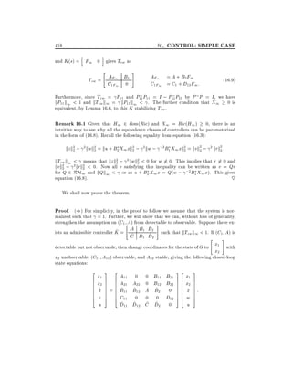 H1 CONTROL: SIMPLE CASE

418
h

i

and K (s) = F1 0 gives Tzw as
"

Tzw = AF1 B1
C1F1 0

#

AF1 = A + B2 F1
C1F1 = C1 + D12 F1 :

(16:9)

Furthermore, since Tzw = P11 and P11 P11 = I ; P21 P21 by P P = I , we have
kP11 k1 < 1 and kTzw k1 = kP11 k1 < . The further condition that X1 0 is
equivalent, by Lemma 16.6, to this K stabilizing Tzw .

Remark 16.1 Given that H1 2 dom(Ric) and X1 = Ric(H1)

0, there is an
intuitive way to see why all the equivalence classes of controllers can be parameterized
in the form of (16.8). Recall the following equality from equation (16.3):

kz k2 ; 2 kwk2 = ku + B2 X1 xk2 ; 2 kw ;
2
2
2

;2 B X1 xk2 = kvk2 ; 2 krk2 :
1
2
2
2

kTzw k1 < means that kz k2 ; 2 kwk2 < 0 for w 6= 0. This implies that r 6= 0 and
2
2
kvk2 ; 2 krk2 < 0. Now all v satisfying this inequality can be written as v = Qr
2
2
for Q 2 RH1 and kQk1 < or as u + B2 X1 x = Q(w ; ;2 B1 X1 x). This gives
equation (16.8).
~
We shall now prove the theorem.

Proof. ()) For simplicity, in the proof to follow we assume that the system is normalized such that = 1. Further, we will show that we can, without loss of generality,
strengthen the assumption on (C1 "A) from detectable to observable. Suppose there ex#
^ ^ ^
^ = A B1 B2 such that kTzw k1 < 1. If (C1 A) is
ists an admissible controller K
^ ^ ^
C D1 D2
"

#

x
detectable but not observable, then change coordinates for the state of G to 1 with
x2
x2 unobservable, (C11 A11 ) observable, and A22 stable, giving the following closed-loop
state equations:

2
6
6
6
6
6
6
4

x1
_
x2
_
_
x
^
z
u

3

2

A11
7 6
7 6 A21
7 6
7 = 6 B11
^
7 6
7 6
5 4 C11
^
D11

0

A22
^
B12

0
^ 12
D

0
0
^
A
0
^
C

B11 B21
B12 B22
^
B2 0
0 D12
^2 0
D

32
76
76
76
76
76
76
54

3

x1
x2 7
7
7
x 7:
^ 7
w 7
5
u

 