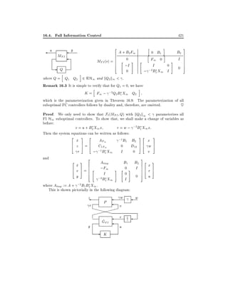 16.4. Full Information Control
u

MFI

-

Q

h

421

y

2

MFI (s) =

6
6
6
6
6
4

h

A + B2 F1
"

0

;I

#

"

0

i

h

0 B1
F1 0

i
i

I
0
;2B1 X1 I
;

#

B2
I
0

3
7
7
7
7
7
5

where Q = Q1 Q2 2 RH1 and kQ2k1 < .
Remark 16.3 It is simple to verify that for Q1 = 0, we have
h
i
K = F1 ; ;2Q2 B1 X1 Q2
which is the parameterization given in Theorem 16.9. The parameterization of all
suboptimal FC controllers follows by duality and, therefore, are omitted.
~

Proof. We only need to show that F`(MFI Q) with kQ2k1 < parameterizes all
FI H1 suboptimal controllers. To show that, we shall make a change of variables as
before:
v = u + B2 X1 x
r = w ; ;2 B1 X1 x:
Then the system equations can be written as follows:
2
3 2
;1 B1 B2 3 2 x 3
x
_
AF1
6
7 6
C1F1
0
D12 7 6 w 7
4 z 5=4
54
5
;1B1 X1
r
;
I
0
v
and
2
3
2
3
Atmp
B1 B2 2 3
x
_
6
7
;F1 # " 0 # I 7 6 x 7
6
7 6 "
6
74 r 5
4 v 5=6
7
I
0
4
0 5 u
y
;2
where Atmp := A + ;2 B1 B1 X1 .

B1 X1

I

This is shown pictorially in the following diagram:

z
r

y

P

XXXXX
X
^
GFI

-

K

w

w

v
r
u

1

 