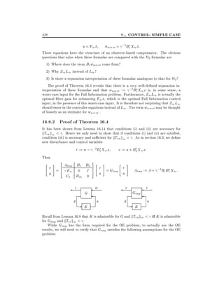 H1 CONTROL: SIMPLE CASE

428

u = F1 x
^

wworst = ;2 B1 X1 x:
^
^

These equations have the structure of an observer-based compensator. The obvious
questions that arise when these formulae are compared with the H2 formulae are
1) Where does the term B1 wworst come from?
^
2) Why Z1 L1 instead of L1 ?
3) Is there a separation interpretation of these formulae analogous to that for H2 ?
The proof of Theorem 16.4 reveals that there is a very well-de ned separation interpretation of these formulae and that wworst := ;2 B1 X1 x is, in some sense, a
worst-case input for the Full Information problem. Furthermore, Z1 L1 is actually the
optimal lter gain for estimating F1 x, which is the optimal Full Information control
input, in the presence of this worst-case input. It is therefore not surprising that Z1 L1
should enter in the controller equations instead of L1 . The term wworst may be thought
^
of loosely as an estimate for wworst .

16.8.2 Proof of Theorem 16.4

It has been shown from Lemma 16.14 that conditions (i) and (ii) are necessary for
kTzw k1 < . Hence we only need to show that if conditions (i) and (ii) are satis ed,
condition (iii) is necessary and su cient for kTzw k1 < . As in section 16.3, we de ne
new disturbance and control variables

r := w ; ;2 B1 X1 x
Then
"

2

B B
A
v = 6 tmp 1 2
0 I
4 ;F1
y
C2 D21 0
#

z
y

G

-

K

3
7
5

"

#

v := u + B2 X1 x:
"

#

r =G
r
tmp
u
u

w

v

u

y

Atmp := A + ;2 B1 B1 X1 :

Gtmp

-

K

r
u

Recall from Lemma 16.8 that K is admissible for G and kTzw k1 < i K is admissible
for Gtmp and kTvr k1 < .
While Gtmp has the form required for the OE problem, to actually use the OE
results, we will need to verify that Gtmp satis es the following assumptions for the OE
problem:

 