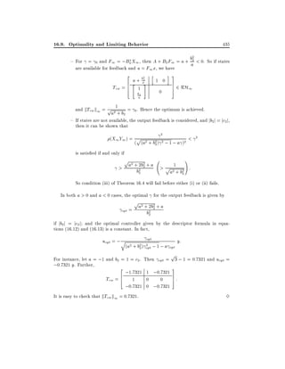 16.9. Optimality and Limiting Behavior

435
2

2
and F1 = ;B2 X1 , then A + B2 F1 = a + ba < 0. So if states
are available for feedback and u = F1 x, we have

{ For =

0

2

6 "

Tzw = 6
4

h

2

a + ba2
1

#

1 0
0

b2
a

i 3
7
7
5

2 RH1

= . Hence the optimum is achieved.
and kTzw k1 = p 21
a + b2 0
{ If states are not available, the output feedback is considered, and jb2j = jc2j,
then it can be shown that
(X1 Y1 ) =

p

(

2
(a2 + b2 ) 2 ; 1 ; a )2
2

<

2

is satis ed if and only if
!

p

2 22
> a +b2 b2 + a > p 21 2 :
a + b2
2

So condition (iii) of Theorem 16.4 will fail before either (i) or (ii) fails.
In both a > 0 and a < 0 cases, the optimal for the output feedback is given by
opt =

p

a2 + 2b2 + a
2
b2
2

if jb2 j = jc2 j and the optimal controller given by the descriptor formula in equations (16.12) and (16.13) is a constant. In fact,

uopt = ; q

opt

2
(a2 + b2 ) opt ; 1 ; a opt
2

y:

p

For instance, let a = ;1 and b2 = 1 = c2 . Then opt = 3 ; 1 = 0:7321 and uopt =
;0:7321 y. Further,
3
2
;1:7321 1 ;0:7321
Tzw = 6 1
0
0 7:
5
4
;0:7321 0 ;0:7321
It is easy to check that kTzw k1 = 0:7321.

3

 