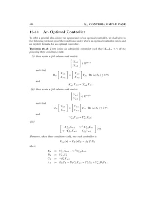 H1 CONTROL: SIMPLE CASE

438

16.11 An Optimal Controller
To o er a general idea about the appearance of an optimal controller, we shall give in
the following without proof the conditions under which an optimal controller exists and
an explicit formula for an optimal controller.
Theorem 16.16 There exists an admissible controller such that kTzw k1
i the
following three conditions hold:
(i) there exists a full column rank matrix
"

such that
and

#

"

#

X11 2 R2n n
X12
#

"

H1 X11 = X11 TX Re i (TX ) 0 8i
X12
X12
X11 X12 = X12 X11

(ii) there exists a full column rank matrix
"

such that
and
(iii)

"

#

#

Y11 2 R2n n
Y12

"

#

J1 Y11 = Y11 TY Re i (TY ) 0 8i
Y12
Y12
Y11 Y12 = Y12 Y11
"

X12 X11
;1 Y12 X12

;1X12 Y12

Y12 Y11

#

0:

Moreover, when these conditions hold, one such controller is
Kopt (s) := CK (sEK ; AK )+ BK
where
EK := Y11 X11 ; ;2Y12 X12
BK := Y12 C2
CK := ;B2 X12
AK := EK TX ; BK C2 X11 = TY EK + Y11 B2 CK :

 