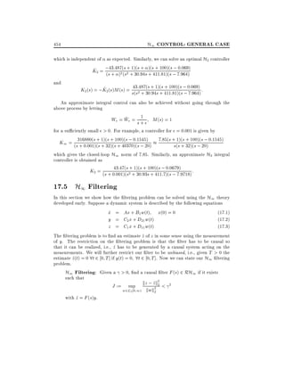 H1 CONTROL: GENERAL CASE

454

which is independent of as expected. Similarly, we can solve an optimal H2 controller
+ 1)(s +
+
; 0 069)
^
K2 = ;s43:487((s 2 + 30:94s )(s411100)(ss; 7::964)
( + )2 s
+ :81)(
and
+ 100)(
^
K2 (s) = ;K2(s)M (s) = s43:2487(s :+ 1)(s 411:81)(ss; 0::069) :
(s + 30 94s +
; 7 964)
An approximate integral control can also be achieved without going through the
above process by letting
1
~
We = We = s + M (s) = 1
for a su ciently small > 0. For example, a controller for = 0:001 is given by
s+
7:85(s + 1)(s + 100)(s ; 0:1545)
K1 = (s316880(s + 1)(32)(s100)(s ; 0:1545)
+ 0:001)(s +
+ 40370)(s ; 20)
s(s + 32)(s ; 20)
which gives the closed-loop H1 norm of 7:85. Similarly, an approximate H2 integral
controller is obtained as
+ 1)(s + 100)(s 0679)
K2 = (s + 043:47(s 2 + 30:93s + 411; 0:s ; 7:9718) :
:001)(s
:7)(

17.5 H1 Filtering

In this section we show how the ltering problem can be solved using the H1 theory
developed early. Suppose a dynamic system is described by the following equations
x = Ax + B1 w(t) x(0) = 0
_
(17.1)
y = C2 x + D21 w(t)
(17.2)
z = C1 x + D11 w(t)
(17.3)
The ltering problem is to nd an estimate z of z in some sense using the measurement
^
of y. The restriction on the ltering problem is that the lter has to be causal so
that it can be realized, i.e., z has to be generated by a causal system acting on the
^
measurements. We will further restrict our lter to be unbiased, i.e., given T > 0 the
estimate z(t) = 0 8t 2 0 T ] if y(t) = 0 8t 2 0 T ]. Now we can state our H1 ltering
^
problem.
H1 Filtering: Given a > 0, nd a causal lter F (s) 2 RH1 if it exists
such that
^2
J := sup kz ; z2k2 < 2
with z = F (s)y.
^

w2L2 0 1)

kwk2

 