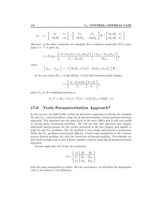H1 CONTROL: GENERAL CASE

456

J1 :=

"

#

"

#

"

#

A
0
C1
C2
~
;
R;1 D11 B1 C1 :
;B1 B1 ;A
;B1D11 ;B1D21
D21 B1 C2

Moreover, if the above conditions are satis ed, then a rational causal lter F (s) satisfying J < 2 is given by
"

#

A + L21 C2 + L11 D112 C2 ;L21 ; L11 D112
z = F (s)y =
^
y
C1 ; D112 C2
D112
where

h

i

h

i

~
L11 L21 := ; B1 D11 + Y1 C1 B1 D21 + Y1 C2 R;1 :

In the case where D11 = 0 and B1 D21 = 0 the lter becomes much simpler:
#

"

z = A ; Y1 C2 C2 Y1 C2 y
^
C1
0
where Y1 is the stabilizing solution to

Y1 A + AY1 + Y1 ( ;2 C1 C1 ; C2 C2 )Y1 + B1 B1 = 0:

17.6 Youla Parameterization Approach*
In this section, we shall brie y outline an alternative approach to solving the standard
H2 and H1 control problems using the Q parameterization (Youla parameterization)
approach. This approach was the main focus in the early 1980's and is still very useful
in solving many interesting problems. We will see that this approach may suggest
additional interpretations for the results presented in the last chapter and applies to
both H2 and H1 problems. The H2 problem is very simple and involves a projection.
While the H1 problem is much more di cult, it bears some similarities to the constant
matrix dilation problem but with the restriction of internal stability. Nevertheless, we
have built enough tools to give a fairly complete solution using this Q parameterization
approach.
Assume again that the G has the realization
2

A B1 B2
G = 6 C1 D11 D12
4
C2 D21 D22

3
7
5

with the same assumptions as before. But for convenience, we will allow the assumption
(A2) to be relaxed to the following

 