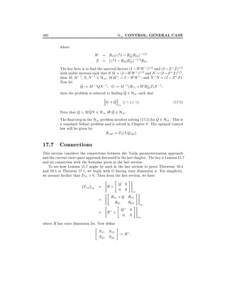 H1 CONTROL: GENERAL CASE

460
where

W = R12 ( 2 I ; R22 R22 );1=2
Z = ( 2 I ; R22 R22 );1=2 R21 :
The key here is to nd the spectral factors (I ; WW )1=2 and (I ; Z Z )1=2
with stable inverses such that if M = (I ; WW )1=2 and N = (I ; Z Z )1=2 ,
then M M ;1 N N ;1 2 H1 MM = I ; WW , and N N = (I ; Z Z ).
Now let

^
Q := M ;1QN ;1 G := M ;1 (R11 + WR22 Z )N ;1
^
then the problem is reduced to nding Q 2 H1 such that
^
G+Q 1
(< ):
^
^
Note that Q = M QN 2 H1 i Q 2 H1 .

(17:5)

^
The nal step in the H1 problem involves solving (17.5) for Q 2 H1 . This is
a standard Nehari problem and is solved in Chapter 8. The optimal control
law will be given by
Kopt = F` (J Qopt ):

17.7 Connections
This section considers the connections between the Youla parameterization approach
and the current state space approach discussed in the last chapter. The key is Lemma 15.7
and its connection with the formulae given in the last section.
To see how Lemma 15.7 might be used in the last section to prove Theorems 16.4
and 16.5 or Theorem 17.1, we begin with G having state dimension n. For simplicity,
we assume further that D11 = 0. Then from the last section, we have

kTzw k1 =

"

R+ Q 0
"

=

0 0 1
#
R11 + Q R12

R21

R22

"

=

R + Q

where R has state dimension 2n. Now de ne
"

#

0

#

0
0

N11 N12 := R :
N21 N22

#

1
1

 