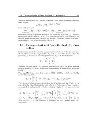 17.9. Parameterization of State Feedback H1 Controllers

465

Moreover, if problem (b) has a solution for a given , then the corresponding di erential
game problem
min
sup kz k2 ; 2 kwk2
2
2
u2L 0 1)
2

w2L2 0 1)

has a saddle point, i.e,
sup
min kz k2 ; 2 kwk2 = u2L 0 1) sup kz k2 ; 2 kwk2
min
2
2
2
2
2
w2L2 0 1) u2L2 0 1)
w2L2 0 1)
since the solvability of problem (b) implies the solvability of problem (a). However,
the converse may not be true. In fact, it is easy to construct an example so that the
problem (a) has a solution for a given and problem (b) does not. On the other hand,
the problems (a) and (b) are equivalent if D11 = 0.

17.9 Parameterization of State Feedback H1 Controllers
In this section, we shall consider the parameterization of all state feedback control laws.
We shall rst assume for simplicity that D11 = 0 and show later how to reduce the
general D11 6= 0 case to an equivalent problem with D11 = 0. We shall assume
2

3

A B1 B2
G = 6 C1 0 D12 7 :
4
5
I 0 0

Note that the state feedback H1 problem is not a special case of the output feedback
problem since D21 = 0. Hence the parameterization cannot be obtained from the output
feedback.
Theorem 17.7 Suppose that the assumptions (AS 1) ; (AS 3) are satis ed and that B1
has the following SVD:
"
#
0
B1 = U
V UU = In V V = Im1 0 < 2 Rr r :
0 0
There exists an admissible controller K (s) for the SF problem such that kTzw k1 < if
and only if H1 2 dom(Ric) and X1 = Ric(H1) 0. Furthermore, if these conditions
are satis ed, then all admissible controllers satisfying kTzw k1 < can be parameterized
as
(
"
#
);1 "
#
;1
;1
0
0
;1 B2
^
K = F1 + Im2 + Q
U
Q
U ;1 (sI ; A)
0 Im1 ;r
0 Im1 ;r
h
i
^
where F1 = ;(D12 C1 +B2 X1 ), A = A+ ;2B1 B1 X1 +B2 F1 , and Q = Q1 Q2 2
RH2 with kQ1 k1 < . The dimensions of Q1 and Q2 are m2 r and m2 (m1 ; r),
respectively.

 