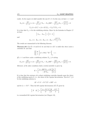 H1 LOOP SHAPING

472

reader. In the sequel, we shall consider the case D = 0. In this case, we have > 1 and
2
LC
LC
X1 (A ; 2 ; 1 ) + (A ; 2 ; 1 ) X1 ; X1 (BB ; LL 1 )X1 + 2C C = 0
2;
;1

Y1 (A + LC ) + (A + LC )Y1 ; Y1 C CY1 = 0:

It is clear that Y1 = 0 is the stabilizing solution. Hence by the formulae in Chapter 17
we have
h
i h
i
L11 L21 = 0 L
and

^
^
^
Z1 = I D11 = 0 D12 = I D21 =

p

2;1

I:

The results are summarized in the following theorem.

Theorem 18.1 Let D = 0 and let L be such that A + LC is stable then there exists a
controller K such that

"

#

K (I + PK );1 M ;1 <
~
I
1
i > 1 and there exists a stabilizing solution X1 0 solving
2
LC
LC
X1 (A ; 2 ; 1 ) + (A ; 2 ; 1 ) X1 ; X1 (BB ; LL 1 )X1 + 2C C = 0:
2;
;1
Moreover, if the above conditions hold a central controller is given by
"

#

A ; BB X1 + LC L
K=
:
; B X1
0
It is clear that the existence of a robust stabilizing controller depends upon the choice
of the stabilizing matrix L, i.e., the choice of the coprime factorization. Now let Y 0
be the stabilizing solution to

AY + Y A ; Y C CY + BB = 0
~ ~
and let L = ;Y C . Then the left coprime factorization (M N ) given by
h

"

A ; Y C C B ;Y C
~ ~
N M =
C
0
I
i

is a normalized left coprime factorization (see Chapter 13).

#

 
