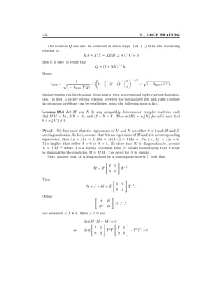 H1 LOOP SHAPING

476

The solution Q can also be obtained in other ways. Let X
solution to
XA + A X ; XBB X + C C = 0
then it is easy to verify that
Q = (I + XY );1 X:
Hence
min =

p

1

h

= 1;

~ ~
N M

i

2 ;1=2

0 be the stabilizing

p

= 1 + max (XY ):

H
1 ; max (Y Q)
Similar results can be obtained if one starts with a normalized right coprime factorization. In fact, a rather strong relation between the normalized left and right coprime
factorization problems can be established using the following matrix fact.

Lemma 18.6 Let M and N be any compatibly dimensioned complex matrices such
that MM = M , NN = N , and M + N = I . Then i (M ) = i (N ) for all i such that
0 < i (M ) = 1.
6
Proof. We rst show that the eigenvalues of M and N are either 0 or 1 and M and N
are diagonalizable. In fact, assume that is an eigenvalue of M and x is a corresponding
eigenvector, then x = Mx = MMx = M (Mx) = Mx = 2 x, i.e., (1 ; )x = 0.
This implies that either = 0 or = 1. To show that M is diagonalizable, assume
M = TJT ;1 where J is a Jordan canonical form, it follows immediately that J must
be diagonal by the condition M = MM . The proof for N is similar.
Next, assume that M is diagonalized by a nonsingular matrix T such that
"

#

M = T I 0 T ;1:
0 0

Then

"

#

N = I ; M = T 0 0 T ;1:
0 I

De ne

"

#

A B := T T
B D

and assume 0 < 6= 1. Then A > 0 and

,

det(M M ;# I ) ="
0
"
#
I 0 T T I 0 ; T T) = 0
det(
0 0
0 0

 