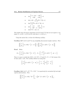 18.1. Robust Stabilization of Coprime Factors
"

(1 ; )A ; B

477

#

,

det

,

det(; D ; 1 ; B A;1 B ) = 0
det( 1 ; D + B A;1 B ) = 0

,
,
,

;B

2

;D

"

=0

#

; A ; B =0
det
; B (1 ; )D
det(N N ; I ) = 0:

This implies that all nonzero eigenvalues of M M and N N that are not equal to 1 are
equal, i.e., i (M ) = i (N ) for all i such that 0 < i (M ) 6= 1.
2
Using this matrix fact, we have the following corollary.

Corollary 18.7 Let K and P be any compatibly dimensioned complex matrices. Then
"

#

I (I + PK );1 h
I P
K

Proof. De ne
"

#

h
M = I (I + PK );1 I P
K

i

i

"

=

#

I (I + KP );1 h
I K
P
"

i

:

#

h
i
N = ;P (I + KP );1 ;K I :
I

Then it is easy to verify that MM = M , NN = N and M + N = I . By Lemma 18.6,
we have kM k = kN k. The corollary follows by noting that
"

#

"

#

"

#

i
I (I + KP );1 h
0 I
N 0 ;I :
I K =
P
;I 0
I 0

2
~ ~
Corollary 18.8 Let P = M ;1N = NM ;1 be respectively the normalized left and right
coprime factorizations. Then
"

#

K (I + PK );1M ;1 = M ;1 (I + KP );1 h
~
I K
I
1

i

1

:

 