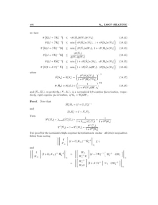 H1 LOOP SHAPING

486
we have

;K (I + GK );1
;(I + GK );1

~
(Ms ) (W1 ) (W2 )
n ~
min (Ms ) (W2 ) 1 + (Ns )
n ~
min (Ns ) (W1 ) 1 + (Ms )
~
(Ns )
(W1 ) (W2 )
n
~
min 1 + (Ns ) (W1 ) (Ms )
n
~
min 1 + (Ms ) (W2 ) (Ns )

;K (I + GK );1G
;(I + GK );1G
;(I + KG);1

;G(I + KG);1K
where

o
(W2 )
o
(W1 )

o
o

(18.11)
(18.12)
(18.13)
(18.14)

(W1 )

(18.15)

(W2 )

(18.16)

2 (W2 GW1 ) 1=2
(18:17)
1 + 2 (W2 GW1 )
1=2
1
~
(18:18)
(Ms ) = (Ms ) =
1 + 2 (W2 GW1 )
~ ~
and (Ns Ms ), respectively, (Ns Ms ), is a normalized left coprime factorization, respectively, right coprime factorization, of Gs = W2 GW1 .

~
(Ns ) = (Ns ) =

Proof. Note that
and

~ ~
Ms Ms = (I + Gs Gs );1
~ ~
~ ~
Ms Ms = I ; Ns Ns :

Then

1
2 (Ms ) = max (Ms Ms ) =
~
~ ~
1 + max (Gs Gs ) = 1 +
2 (Ns ) = 1 ; 2 (Ms ) = 2 (Gs ) :
~
1 + 2 (Gs )
The proof for the normalized right coprime factorization is similar.
follow from noting
"
#
I (I + G K );1 M ;1
~s
s 1
and

"

K1

#

I (I + G K );1 M ;1
~s
=
s 1
K1
1
=

"
"

#

1
2 (Gs )
All other inequalities

1

i
W2 (I + GK );1 h ;1
W2 GW1
W1;1 K
1
;1 #
h
i
W1 (I + KG);1
W1 GW2;1
W2 G
1

 
