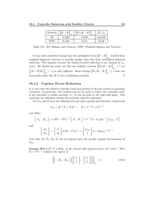 19.1. Controller Reduction with Stability Criteria
Methods
BT
WBT

^
K;K 1
0.1622
0.1461

^
Wa (K ; K ) 1
2.5295
0.471

493

kTzw k2

unstable
61.69

Table 19.1: BT: Balance and Truncate, WBT: Weighted Balance and Truncate
^
It may seem somewhat strange that the unweighted error K ; K resulted from
1
weighted balanced reduction is actually smaller than that from unweighted balanced
reduction. This happens because the balanced model reduction is not optimal in L1
^
norm. We should also point out that the stability criterion Wa (K ; K ) < 1 (or
1
^
^
(K ; K )Wa < 1) is only su cient. Hence having Wa (K ; K )
1 does not
1
1
^
necessarily imply that K is not a stabilizing controller.
3

19.1.2 Coprime Factor Reduction
It is clear that the additive controller reduction method in the last section is somewhat
restrictive, in particular, this method can not be used to reduce the controller order
if the controller is totally unstable, i.e., K has all poles in the right half plane. This
motivates the following coprime factorization reduction approach.
Let G22 and K have the following left and right coprime factorizations, respectively
~ ~
~ ~
G22 = M ;1 N = NM ;1 K = V ;1 U = UV ;1
and de ne

h

and

i

h

i

h

~
~
~ ~
~ ~
Nn Mn := (MV ; NU );1 N M = V ;1 (I ; G22 K );1 G22 I

"

# "

#

"

i

#

Nn := N (V M ; UN );1 = G22 (I ; KG );1 V ;1 :
~
~
22 ~
Mn
M
I

~ ~
Note that Mn Nn Mn Nn do not depend upon the speci c coprime factorizations of
G22 .
^ ^
Lemma 19.2 Let U V 2 RH1 be the reduced right coprime factors of U and V . Then

^ ^^
K := U V ;1 stabilizes the system if

h

~ ~
;Nn Mn

i " U # " U #!
^
; ^
< 1:
V
V
1

(19:3)

 