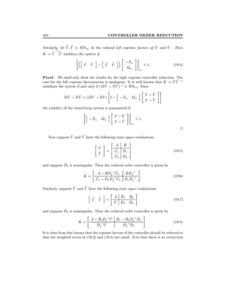 CONTROLLER ORDER REDUCTION

494

^ ^
~ ~
~
~
Similarly, let U V 2 RH1 be the reduced left coprime factors of U and V . Then
;1 ^
^ U stabilizes the system if
^ ~
K := V ~

h

i h

^ ^
~ ~
~ ~
U V ; U V

i " ;Nn #
< 1:
M
n

1

(19:4)

Proof. We shall only show the results for the right coprime controller reduction. The
^ ^^
case for the left coprime factorization is analogous. It is well known that K := U V ;1
~^ ~^
stabilizes the system if and only if (M V ; N U );1 2 RH1 . Since
" h
i " U ; U ##
^
~ V ; N U = (MV ; NU ) I ; ;Nn Mn
^ ~^
~
~
~ ~
M
^
V ;V
the stability of the closed-loop system is guaranteed if
h
i" U ;U #
^
~ ~
< 1:
;Nn Mn V ; V
^
1

^
^
Now suppose U and V have the following state space realizations
^ ^
"^# 2 A B 3
U =6 ^ ^ 7
4 C1 D1 5
^
V
^ ^
C2 D2
^
and suppose D2 is nonsingular. Then the reduced order controller is given by
" ^ ^ ^ ;1 ^ ^ ^ ;1 #
C
^ = A ; B D2 ;1 2 B D2;1 :
K
^1 ; D1 D2 C2 D1 D2
^ ^ ^ ^ ^
C
^
^
~
~
Similarly, suppose U and V have the following state space realizations
h ^ ^ i " A B1 B2 #
^ ^ ^
~ ~
U V = C D D
^ ^1 ^2
^
and suppose D2 is nonsingular. Then the reduced order controller is given by
" ^ ^ ^ ;1 ^ ^ ^ ^ ;1 ^ #
B2
^
K = A ; ^ ;1D^2 C B1 ;^B21D2 D1 :
; ^
D2 C
D2 D1

2

(19:5)

(19:6)

(19:7)

(19:8)

It is clear from this lemma that the coprime factors of the controller should be reduced so
that the weighted errors in (19.3) and (19.4) are small. Note that there is no restriction

 