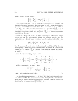 CONTROLLER ORDER REDUCTION

500
and R is given by the star product

"

#

R11 R12 = S (K ;1
a
R21 R22

"

#

Ko I ):
I 0

~
~
It is easy to see that R12 and R21 are both minimum phase and invertible, and
hence have full column and full row rank, respectively for all ! 2 R 1. Consequently,
~
by invoking Lemma 19.3, we conclude that if R is a contraction and k k1 < 1 then
~
F` (R ) 1 < 1. This guarantees the existence of a Q such that kQk1 < , or
^
^
equivalently, the existence of a K such that F` (G K ) < . This observation leads
1
to the following theorem.
Theorem 19.4 Suppose W1 and W2 are stable, minimum phase and invertible transfer
~
matrices such that R is a contraction. Let K0 be a stabilizing controller such that
^
^
kF`(G K0 )k1 < . Then K is also a stabilizing controller such that F` (G K ) 1 <
if
^
k k1 = W2;1 (K ; K0 )W1;1 1 < 1:
~
Since R can always be made contractive for su ciently small W1 and W2 , there are
in nite many W1 and W2 that satisfy the conditions in the theorem. It is obvious that
^
^
to make W2;1 (K ; K0 )W1;1 < 1 for some K , one would like to select the largest"
1
W1 and W2 .
Lemma 19.5 Assume kR22 k1 < and de ne

2
0
"
#
6 ;R ;R11 R0 R012
6
L = L1 L2 = F`(6 11 0
6 0 R21 021 ;R22
L2 L3
4
R12

;R22

0

~
Then R is a contraction if W1 and W2 satisfy
"
(W1 W1 );1
0
0
(W2 W2 );1

# "

Proof. See Goddard and Glover 1993].

0

3
7
7
7
7
5

;1 I ):

#

L1 L2 :
L2 L 3

2

An algorithm that maximizes det(W1 W1 ) det(W2 W2 ) has been developed by Goddard and Glover 1993]. The procedure below, devised directly from the above theorem,
can be used to generate a required reduced order controller which will preserve the
^
closed-loop H1 performance bound F`(G K ) < .
1

 