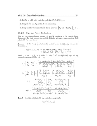 19.2. H1 Controller Reductions

501

1. Let K0 be a full order controller such that kF`(G K0 )k1 <
~
2. Compute W1 and W2 so that R is a contraction
^
^
3. Using model reduction method to nd a K so that W2;1 (K ; K0 )W1;1

1

< 1.

19.2.2 Coprime Factor Reduction

The H1 controller reduction problem can also be considered in the coprime factor
framework. For that purpose, we need the following alternative representation of all
admissible H1 controllers.

Lemma 19.6 The family of all admissible controllers such that kTzw k1 < can also

be written as

K (s) = F` (M1 Q) = ( 11 Q + 12 )( 21 Q + 22 );1 := UV ;1
~ ~
= (Q ~ 12 + ~ 22 );1 (Q ~ 11 + ~ 21) := V ;1 U
~ ~
where Q 2 RH1 , kQk1 < , and UV ;1 and V ;1 U are respectively right and left
coprime factorizations over RH1 , and
^ ^ ^; ^
^ ^;
^ ^ ^; ^
"
# 2 A ; B1D211C2 B2 ; B1D211D22 B1D211 3
11 12 = 6 C ; D D;1 C D ; D D;1 D D D;1 7
=
4 ^1 ^ 11 ^ 21 ^2 ^ 12 ^ 11 ^ 21 ^ 22 ^ 11 ^ 21 5
21 22
^; ^
^; ^
^;
;D211C2
;D211 D22
D211
~=

"

~ 11 ~ 12
~ 21 ~ 22

^ ^ ^; ^
^ ^ ^; ^
^ ^;
# 2 A ; B2 D121C1 B1 ; B2 D121D11 ;B2D121 3
^ ^; 5
= 6 C2 ; D22 D121 C1 D21 ; D22 D121 D11 ;D22D121 7
4 ^ ^ ^; ^ ^ ^ ^; ^
^; ^
D121 C1

^; ^
D121 D11

^;
D121

2 A ; B D;1C B D;1 B ; B D;1D 3
^ ^2 ^ 12 ^1 ^2 ^ 12
^1 ^2 ^ 12 ^ 11
7
;1 = 6
;1 C1
;1
^
^
^; ^
D12
;D121 D11
4 ;D12 ^
5
^ ^ ^; ^ ^ ^; ^
^ ^; ^
C2 ; D22 D121 C1 D22 D121 D21 ; D22 D121 D11

2 A ; B D;1C ;B D;1 B ; B D;1D 3
^1 ^ 21
^2 ^1 ^ 21 ^ 22
^ ^1 ^ 21 ^2
7:
;1 C2
;1
~ ;1 = 6
^
^
^; ^
D21
D211 D22
5
4 D21 ^
^ ^ ^; ^
^ ^; ^
^ ^; ^
C1 ; D11 D211 C2 ;D11 D211 D12 ; D11 D211 D22

Proof. Note that all admissible H1 controllers are given by
K (s) = F`(M1 Q)

 