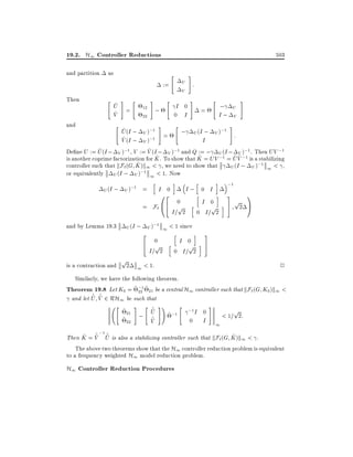 19.2. H1 Controller Reductions
and partition

503

as
:=

Then
and

"

^
U
^
V

# "
=

"

12
22

#

;

"

#

"

U
V

I 0
0 I

#

:

#

=

"

;
I;

"

U
V

#

#

^
U (I ; V );1 =
; U (I ; V );1 :
^
V (I ; V );1
I
^
^
De ne U := U (I ; V );1 , V := V (I ; V );1 and Q := ; U (I ; V );1 . Then UV ;1
^
^
^^
is another coprime factorization for K . To show that K = UV ;1 = U V ;1 is a stabilizing
^ )k1 < , we need to show that
controller such that kF`(G K
U (I ; V );1 1 < ,
or equivalently U (I ; V );1 1 < 1. Now
U (I ; V );1 =

=
and by Lemma 19.3

h

I 0

02
F` @4

i

h

i

I; 0 I
h
i
0
I 0
p h
p
I= 2 0 I= 2

;1

3
1
p A
i5 2

U (I ; V );1 1 < 1 since

p

h
i 3
2
0 h I 0 i5
4 p
p
I= 2 0 I= 2

2 1 < 1.
2
Similarly, we have the following theorem.
Theorem 19.8 Let K0 = ~ ;1 ~ 21 be a central H1 controller such that kF`(G K0)k1 <
22
^ V 2 RH1 be such that
~ ^
~
and let U
" ~ # " ^ #! " ;1 #
~
p
I 0
21 ; U
~ ;1
< 1= 2:
^
~ 22
~
0 I 1
V
^ ^ ;1 ^
~ ~
^
Then K = V U is also a stabilizing controller such that kF`(G K )k1 < .
The above two theorems show that the H1 controller reduction problem is equivalent
to a frequency weighted H1 model reduction problem.
is a contraction and

H1 Controller Reduction Procedures

 