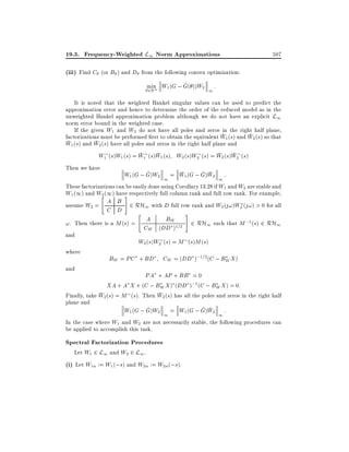 19.3. Frequency-Weighted L1 Norm Approximations

507

(iii) Find C (or B ) and D from the following convex optimization:
^
min W1 (G ; G( ))W2 :
2Rm
1
It is noted that the weighted Hankel singular values can be used to predict the
approximation error and hence to determine the order of the reduced model as in the
unweighted Hankel approximation problem although we do not have an explicit L1
norm error bound in the weighted case.
If the given W1 and W2 do not have all poles and zeros in the right half plane,
factorizations must be performed rst to obtain the equivalent W1 (s) and W2 (s) so that
W1 (s) and W2 (s) have all poles and zeros in the right half plane and
W1 (s)W1 (s) = W1 (s)W1 (s) W2 (s)W2 (s) = W2 (s)W2 (s)
Then we have

^
^
W1 (G ; G)W2 1 = W1 (G ; G)W2 1 :
These factorizations can be easily done using Corollary 13.28 if W1 and W2 are stable and
W1 (1) and W"(1) have respectively full column rank and full row rank. For example,
2
#
A B 2 RH with D full row rank and W (j!)W (j!) > 0 for all
assume W2 =
1
2
2
C D
"
#
BW
2 RH1 such that M ;1 (s) 2 RH1
!. Then there is a M (s) = A
CW (DD )1=2
and

where
and

W2 (s)W2 (s) = M (s)M (s)
BW = PC + BD

CW = (DD );1=2 (C ; BW X )

PA + AP + BB = 0
XA + A X + (C ; BW X ) (DD );1 (C ; BW X ) = 0:
Finally, take W2 (s) = M (s). Then W2 (s) has all the poles and zeros in the right half
plane and

^
^
W1 (G ; G)W2 1 = W1 (G ; G)W2 1 :
In the case where W1 and W2 are not necessarily stable, the following procedures can
be applied to accomplish this task.

Spectral Factorization Procedures
Let W1 2 L1 and W2 2 L1 .
(i) Let W1n := W1 (;s) and W2n := W2n(;s).

 