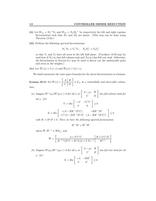CONTROLLER ORDER REDUCTION

508

(ii) Let W1n = M1;1N1 and W2n = N2M2;1 be respectively the left and right coprime

factorizations such that M1 and M2 are inners. (This step can be done using
Theorem 13.34.)
(iii) Perform the following spectral factorizations

N1 N1 = V1 V1

N2 N2 = V2 V2

so that V1 and V2 have all zeros in the left half plane. (Corollary 13.23 may be
used here if N1 (1) has full column rank and N2 (1) has full row rank. Otherwise,
the factorization in Section 6.1 may be used to factor out the undesirable poles
and zeros in the weights.)
(iv) Let W1 (s) = V1 (;s) and W2 (s) = V2 (;s).
We shall summarize the state space formulas for the above factorizations as a lemma.

"

#

Lemma 19.11 Let W (s) = A B 2 L1 be a controllable and observable realizaC D
tion.

"

#

A ; j! B has full column rank for
(a) Suppose W (j!)W (j!) > 0 for all ! or
C
D
all !. Let
"
#
Y = Ric ;A ;C C
0
0
A

"

;1
;BR;1B
X = Ric ;(A ; BR ;D C )
;C (I ; DR 1 D )C (A ; BR;1 D C )

#

0

with R := D D > 0. Then we have the following spectral factorization

W W =W W
where W W ;1 2 RH; and
1

"

#

B+YC D :
W = ;1=2 A + Y C C
;1
R (D C ; B X )(I + Y X )
R1=2

"

#

A ; j! B has full row rank for all
(b) Suppose W (j!)W (j!) > 0 for all ! or
C
D
!. Let
"
#
;A ;BB
X = Ric
0
0
A

 