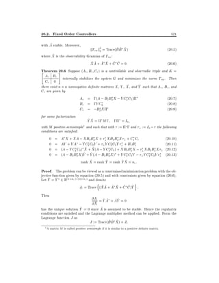 20.2. Fixed Order Controllers
~
with A stable. Moreover,

521

~~ ~
kTzw k2 = Trace(B B X )
2

(20:5)

~
where X is the observability Gramian of Tzw :
~~ ~ ~ ~ ~
X A + A X + C C = 0:
(20:6)
Theorem 20.6 Suppose (Ac Bc Cc) is a controllable and observable triple and K =
#
"

Ac Bc
Cc 0

internally stabilizes the system G and minimizes the norm Tzw . Then
^
^
there exist n n nonnegative de nite matrices X , Y , X , and Y such that Ac , Bc, and
Cc are given by

Ac = ;(A ; B2 B2 X ; Y C2 C2 )
Bc = ;Y C2
Cc = ;B2 X
for some factorization

(20.7)
(20.8)
(20.9)

^^
YX =

M ; ; = Inc
1 and such that with := ; and ? := In ; the following
with M positive-semisimple
conditions are satis ed:
0
0
0
0

=
=
=
=

A X + XA ; XB2 B2 X + ? XB2 B2 X ? + C1 C1
AY + Y A ; Y C2 C2 Y + ? Y C2 C2 Y ? + B1 B1
^ ^
(A ; Y C2 C2 ) X + X (A ; Y C2 C2 ) + XB2B2 X ; ? XB2B2 X ?
^ ^
(A ; B2 B2 X )Y + Y (A ; B2 B2 X ) + Y C2 C2 Y ; ? Y C2 C2 Y ?
^
^
^^
rank X = rank Y = rank Y X = nc :

(20.10)
(20.11)
(20.12)
(20.13)

Proof. The problem can be viewed as a constrained minimization problem with the objective function given by equation (20.5) and with constraints given by equation (20.6).
~ ~
Let Y = Y 2 R(n+nc ) (n+nc ) and denote

n

o

~~ ~ ~ ~ ~ ~
J1 = Trace (X A + A X + C C )Y :

Then

@J1 = Y A + AY = 0
~ ~ ~~
~
@X
~
~
has the unique solution Y = 0 since A is assumed to be stable. Hence the regularity
conditions are satis ed and the Lagrange multiplier method can be applied. Form the
Lagrange function J as
~~ ~
J := Trace(B B X ) + J1
1

A matrix M is called positive semisimple if it is similar to a positive de nite matrix.

 