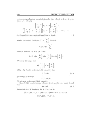 DISCRETE TIME CONTROL

530
vectors corresponding to a generalized eigenvalue
fx1 : : : xk g satisfying

"

"

#

A 0 ;
;Q I

"

#

are referred to the set of vectors

"

A 0 x =
;Q I 1
#!
I G
xi =
0 A

#

I G x
1
0 A
#
I G x
i;1 i = 2 : : : k:
0 A

"

~

See Dooren 1981] and Arnold and Laub 1984] for details.

"

Proof. (a): Since S 2 dom(Ric), 9 T = T1
T2

#

such that

"

X; (S ) = Im T1
T2
and T1 is invertible. Let X := T2 T1;1, then

"

#

"

#

#

"

#

X; (S ) = Im T1 = Im I T1 = Im I :
T2
X
X
Obviously, X is unique since

"

#

"

I = Im I
Im
X1
X2

#

i X1 = X2 . Now let us show that X is symmetric. Since

XT1 = T2
pre-multiply by T1 to get

T1 XT1 = T1 T2:

(21:3)

We only need to show that T1 T2 is symmetric.
Since X; (S ) is a stable invariant subspace, there is a stable n n matrix S; such
that
ST = TS;:
(21:4)
Pre-multiply by S; T J and note that S JS = J we get
(S; T J )TS; = (S; T J )ST = (S; T )JST = T S JST = T JT

S; (T JT )S; ; T JT = 0:

 