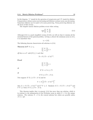 2.11. Matrix Dilation Problems*

39

In this diagram, c" stands for the operation of compression and d" stands for dilation.
Compression is always norm non-increasing and dilation is always norm non-decreasing.
Sometimes dilation can be made to be norm preserving. Norm preserving dilations are
the focus of this section.
The simplest matrix dilation problem occurs when solving

X
A

min
X

:

(2:4)

Although (2.4) is a much simpli ed version of (2.3), we will see that it contains all the
essential features of the general problem. Letting 0 denote the minimum norm in (2.4),
it is immediate that
0 = kAk :
The following theorem characterizes all solutions to (2.4).

Theorem 2.17 8

0,

i there is a Y with kY k 1 such that

X
A

X = Y ( 2 I ; A A)1=2 :

Proof.
X
A
i

X X +A A

2I

i

X X ( 2 I ; A A):
Now suppose X X ( 2 I ; A A) and let

h

Y := X ( 2 I ; A A)1=2
then X = Y ( 2 I ; A A)1=2 and Y Y
Y Y I then X X ( 2 I ; A A):

i+

I . Similarly if X = Y ( 2 I ; A A)1=2 and
2

This theorem implies that, in general, (2.4) has more than one solution, which is
in contrast to the minimization in the Frobenius norm in which X = 0 is the unique
solution. The solution X = 0 is the central solution but others are possible unless
2
A A = 0I.

 