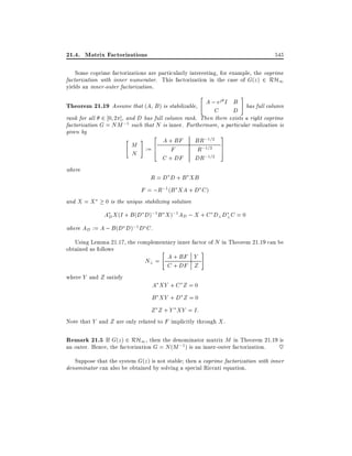21.4. Matrix Factorizations

545

Some coprime factorizations are particularly interesting, for example, the coprime
factorization with inner numerator. This factorization in the case of G(z ) 2 RH1
yields an inner-outer factorization.

"

#

j
B
Theorem 21.19 Assume that (A B) is stabilizable, A ;Ce I D has full column
rank for all 2 0 2 ], and D has full column rank. Then there exists a right coprime
factorization G = NM ;1 such that N is inner. Furthermore, a particular realization is

given by

"

# 2 A + BF
M := 6
4 F
N

C + DF

where

BR;1=2
R;1=2
DR;1=2

3
7
5

R = D D + B XB
F = ;R;1 (B XA + D C )

and X = X

0 is the unique stabilizing solution
AD X (I + B (D D);1 B X );1AD ; X + C D? D? C = 0
where AD := A ; B (D D);1 D C .
Using Lemma 21.17, the complementary inner factor of N in Theorem 21.19 can be
obtained as follows
"
#
A + BF Y
N? =
C + DF Z
where Y and Z satisfy
A XY + C Z = 0

B XY + D Z = 0
Z Z + Y XY = I:
Note that Y and Z are only related to F implicitly through X .

Remark 21.5 If G(z) 2 RH1 , then the denominator matrix M in Theorem 21.19 is
an outer. Hence, the factorization G = N (M ;1) is an inner-outer factorization.
~
Suppose that the system G(z ) is not stable then a coprime factorization with inner
denominator can also be obtained by solving a special Riccati equation.

 